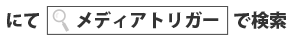 にて「メディアトリガー」で検索