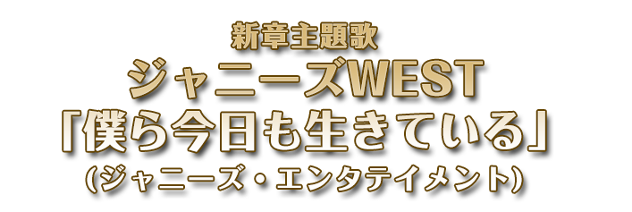 新章主題歌　ジャニースWEST「僕ら今日も生きている」（ジャニーズ・エンタテイメント）