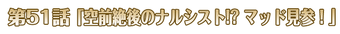 第51話「空前絶後のナルシスト!? マッド見参！」