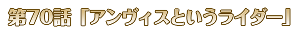 第70話「アンヴィスというライダー」