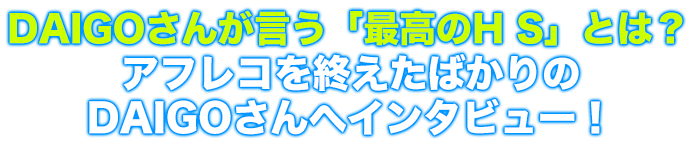 DAIGOさんへインタビュー！