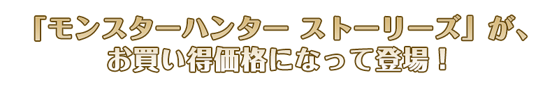 「モンスターハンターストーリーズ」がお買い得価格になって登場！